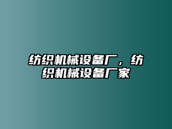 紡織機械設備廠，紡織機械設備廠家