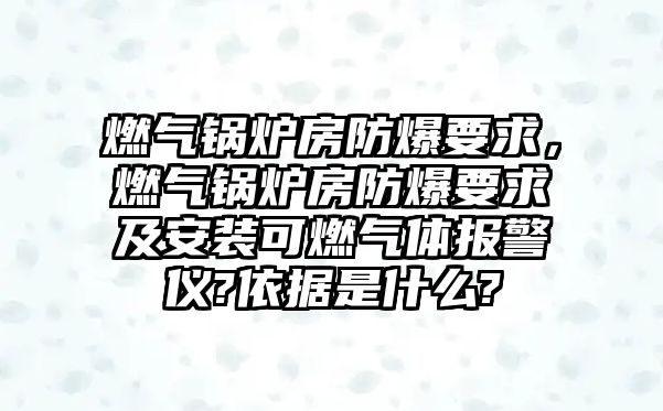 燃氣鍋爐房防爆要求，燃氣鍋爐房防爆要求及安裝可燃氣體報警儀?依據是什么?