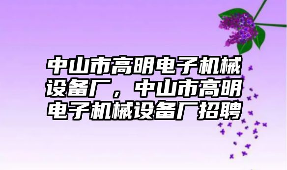 中山市高明電子機(jī)械設(shè)備廠，中山市高明電子機(jī)械設(shè)備廠招聘