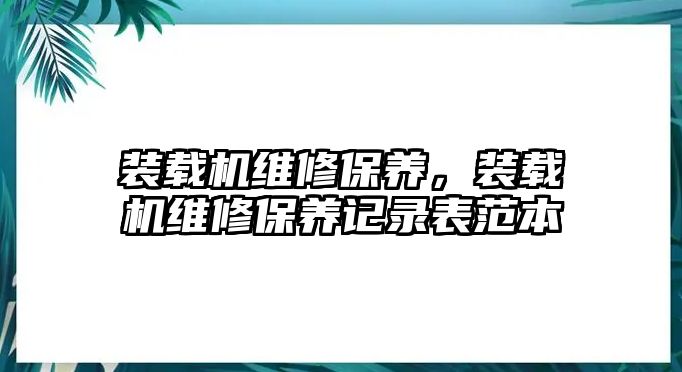 裝載機維修保養(yǎng)，裝載機維修保養(yǎng)記錄表范本