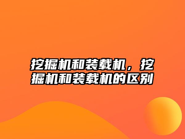 挖掘機和裝載機，挖掘機和裝載機的區(qū)別