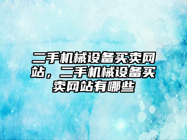 二手機(jī)械設(shè)備買賣網(wǎng)站，二手機(jī)械設(shè)備買賣網(wǎng)站有哪些