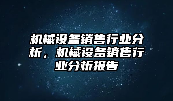 機械設備銷售行業分析，機械設備銷售行業分析報告