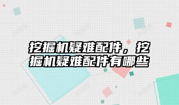 挖掘機疑難配件，挖掘機疑難配件有哪些