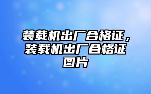 裝載機出廠合格證，裝載機出廠合格證圖片