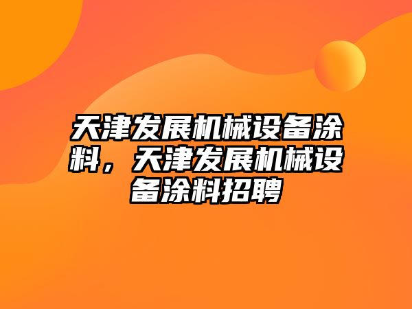 天津發(fā)展機械設備涂料，天津發(fā)展機械設備涂料招聘