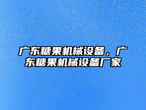 廣東糖果機械設備，廣東糖果機械設備廠家