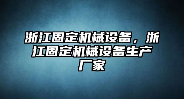 浙江固定機械設備，浙江固定機械設備生產廠家