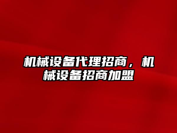 機械設備代理招商，機械設備招商加盟