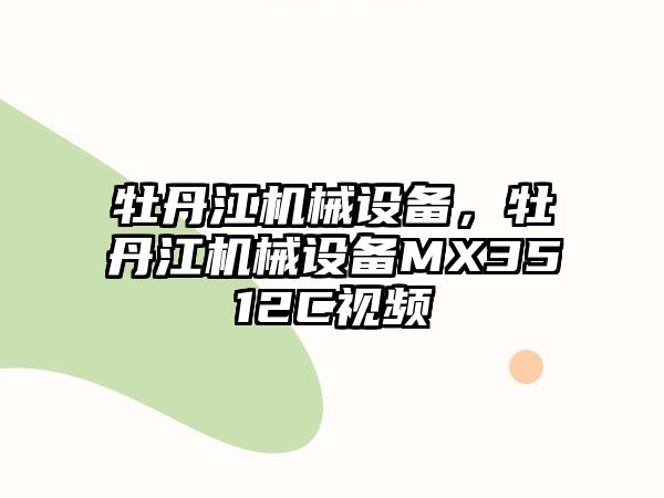 牡丹江機械設備，牡丹江機械設備MX3512C視頻