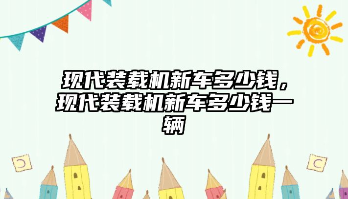 現代裝載機新車多少錢，現代裝載機新車多少錢一輛