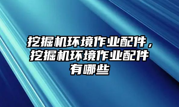 挖掘機環境作業配件，挖掘機環境作業配件有哪些