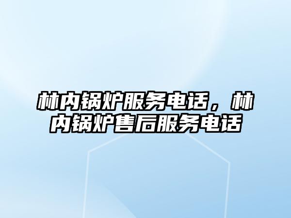 林內鍋爐服務電話，林內鍋爐售后服務電話