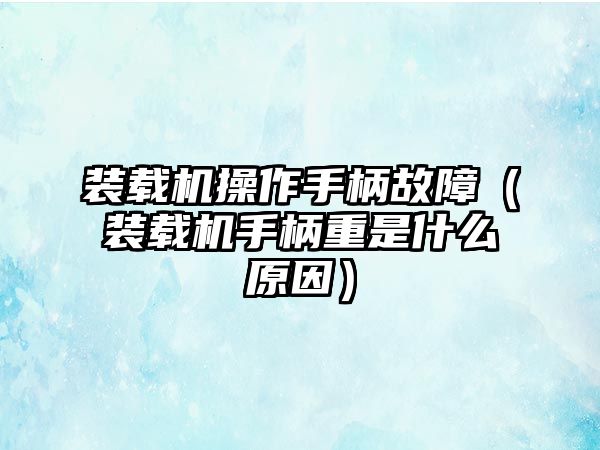 裝載機操作手柄故障（裝載機手柄重是什么原因）