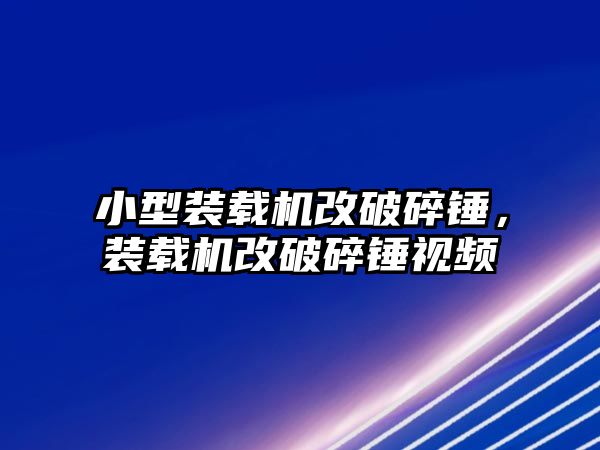 小型裝載機改破碎錘，裝載機改破碎錘視頻