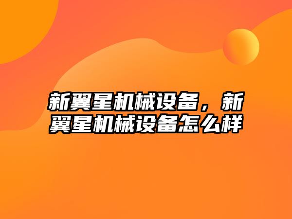 新翼星機械設備，新翼星機械設備怎么樣