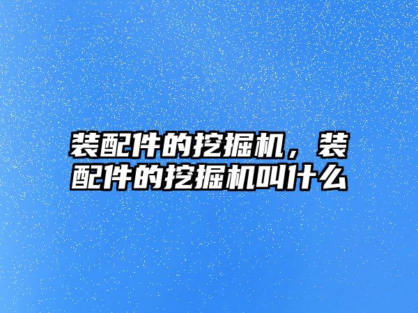 裝配件的挖掘機，裝配件的挖掘機叫什么