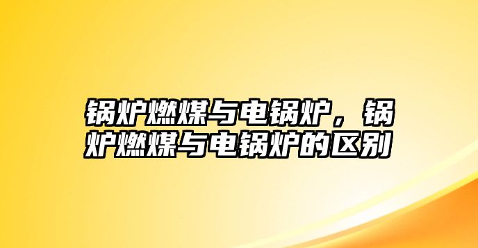 鍋爐燃煤與電鍋爐，鍋爐燃煤與電鍋爐的區別