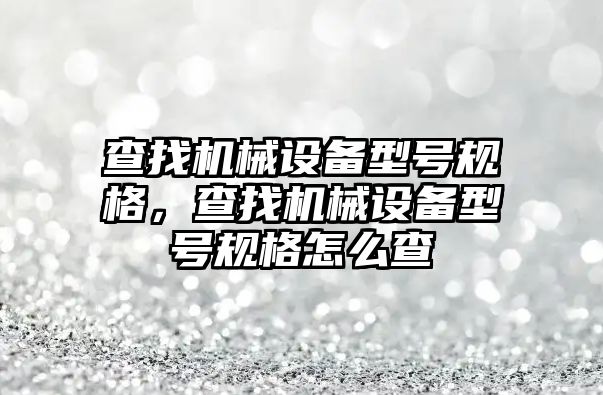 查找機械設備型號規格，查找機械設備型號規格怎么查