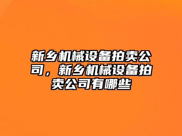 新鄉機械設備拍賣公司，新鄉機械設備拍賣公司有哪些