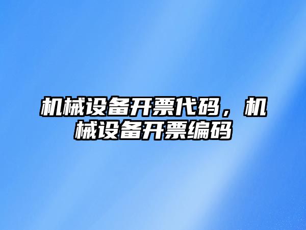 機械設(shè)備開票代碼，機械設(shè)備開票編碼