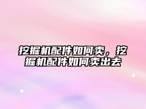 挖掘機配件如何賣，挖掘機配件如何賣出去