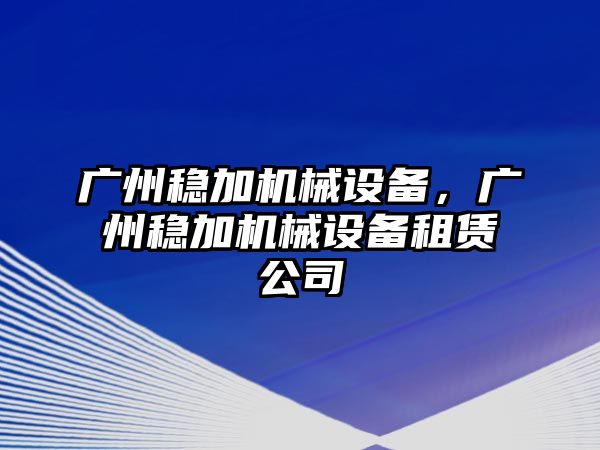 廣州穩加機械設備，廣州穩加機械設備租賃公司