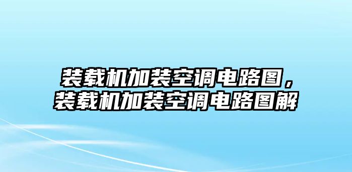 裝載機加裝空調電路圖，裝載機加裝空調電路圖解