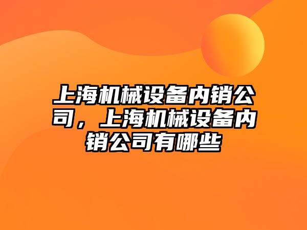 上海機械設備內銷公司，上海機械設備內銷公司有哪些