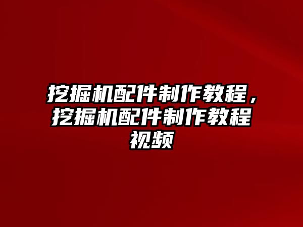 挖掘機(jī)配件制作教程，挖掘機(jī)配件制作教程視頻