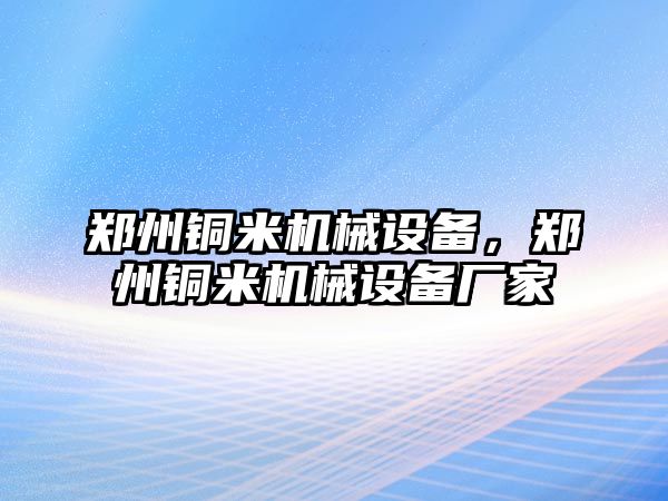 鄭州銅米機械設(shè)備，鄭州銅米機械設(shè)備廠家