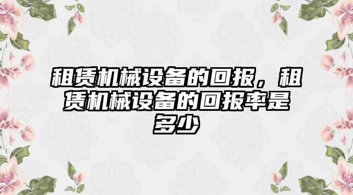 租賃機(jī)械設(shè)備的回報(bào)，租賃機(jī)械設(shè)備的回報(bào)率是多少