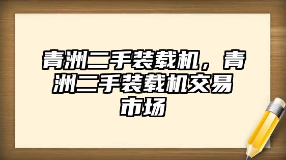 青洲二手裝載機(jī)，青洲二手裝載機(jī)交易市場(chǎng)