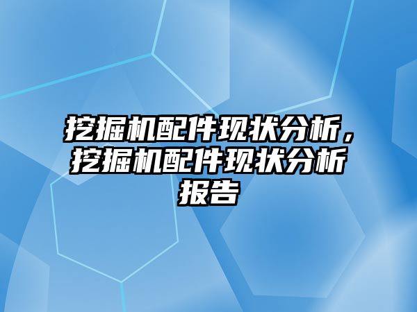 挖掘機配件現狀分析，挖掘機配件現狀分析報告