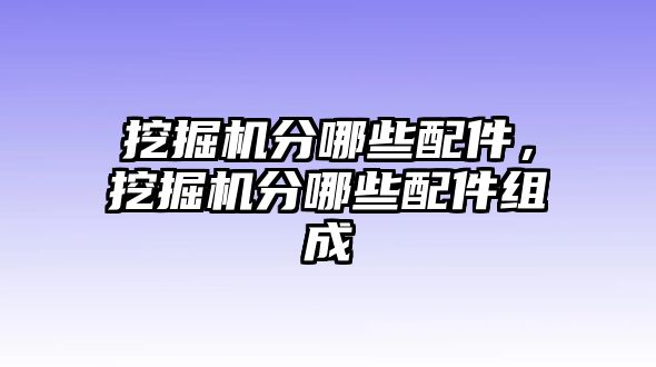 挖掘機(jī)分哪些配件，挖掘機(jī)分哪些配件組成