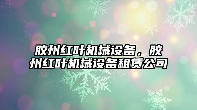 膠州紅葉機(jī)械設(shè)備，膠州紅葉機(jī)械設(shè)備租賃公司