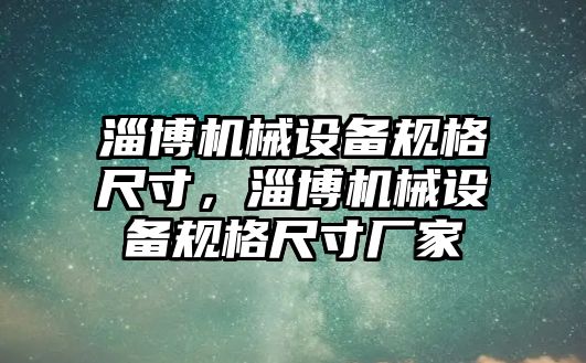 淄博機械設備規格尺寸，淄博機械設備規格尺寸廠家