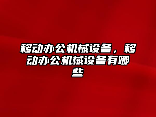 移動辦公機械設備，移動辦公機械設備有哪些