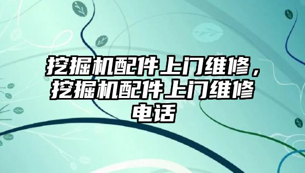 挖掘機配件上門維修，挖掘機配件上門維修電話