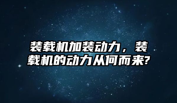 裝載機加裝動力，裝載機的動力從何而來?