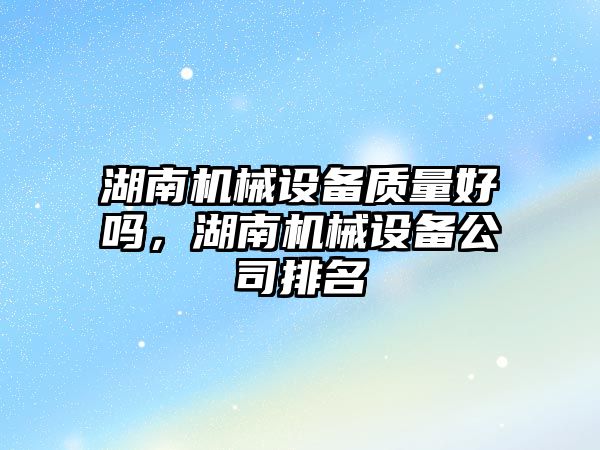 湖南機械設備質量好嗎，湖南機械設備公司排名