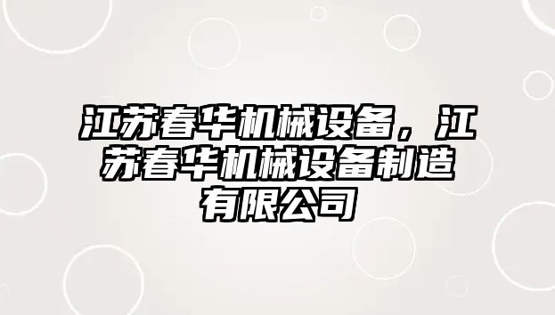 江蘇春華機械設備，江蘇春華機械設備制造有限公司