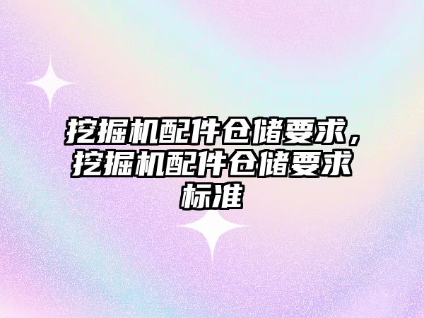 挖掘機配件倉儲要求，挖掘機配件倉儲要求標準