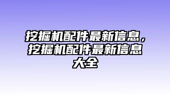 挖掘機(jī)配件最新信息，挖掘機(jī)配件最新信息大全