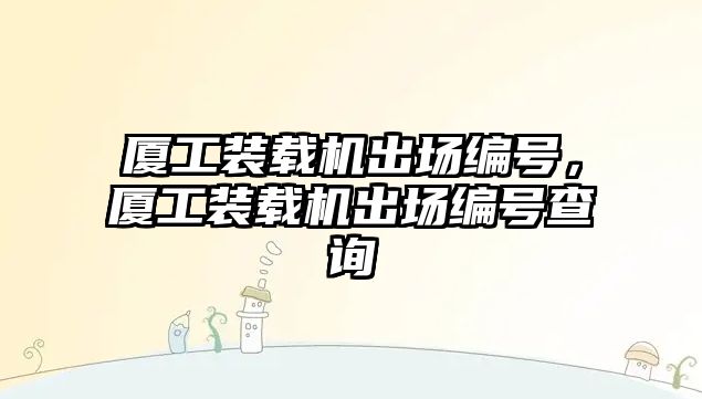 廈工裝載機出場編號，廈工裝載機出場編號查詢