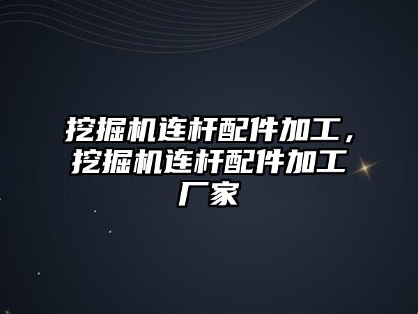 挖掘機連桿配件加工，挖掘機連桿配件加工廠家