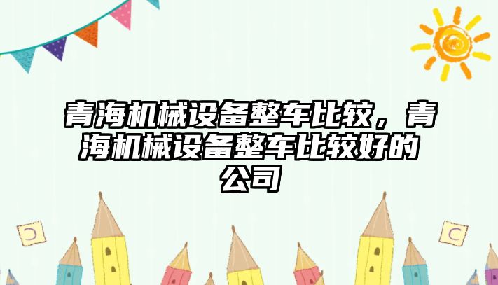 青海機械設備整車比較，青海機械設備整車比較好的公司