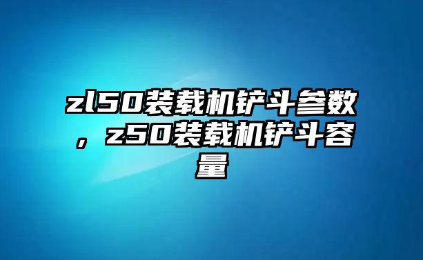 zl50裝載機鏟斗參數，z50裝載機鏟斗容量