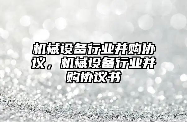 機械設備行業并購協議，機械設備行業并購協議書