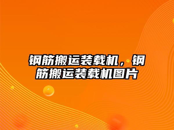 鋼筋搬運裝載機，鋼筋搬運裝載機圖片